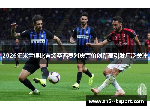 2026年米兰德比首场圣西罗对决票价创新高引发广泛关注