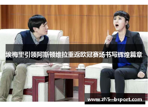 埃梅里引领阿斯顿维拉重返欧冠赛场书写辉煌篇章 埃梅里引领阿斯顿维拉重返欧冠赛场书写辉煌篇章