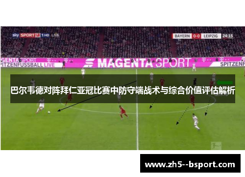 巴尔韦德对阵拜仁亚冠比赛中防守端战术与综合价值评估解析