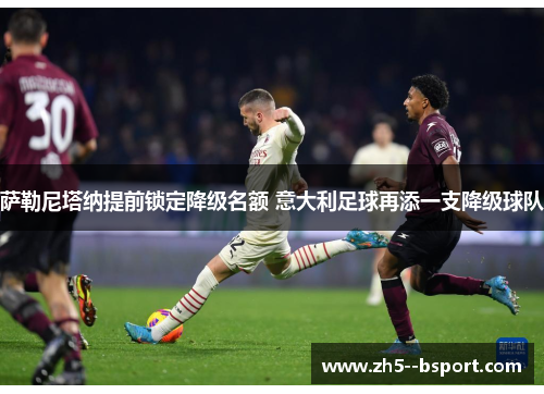 萨勒尼塔纳提前锁定降级名额 意大利足球再添一支降级球队 萨勒尼塔纳提前锁定降级名额 意大利足球再添一支降级球队