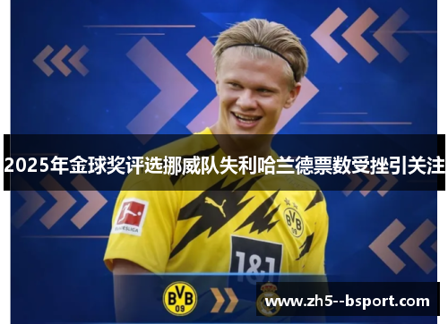 2025年金球奖评选挪威队失利哈兰德票数受挫引关注 2025年金球奖评选挪威队失利哈兰德票数受挫引关注