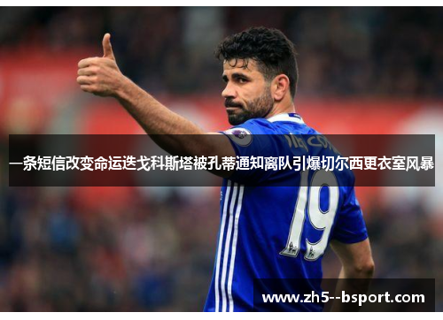 一条短信改变命运迭戈科斯塔被孔蒂通知离队引爆切尔西更衣室风暴