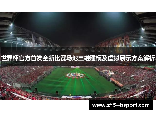 世界杯官方首发全新比赛场地三维建模及虚拟展示方案解析 世界杯官方首发全新比赛场地三维建模及虚拟展示方案解析