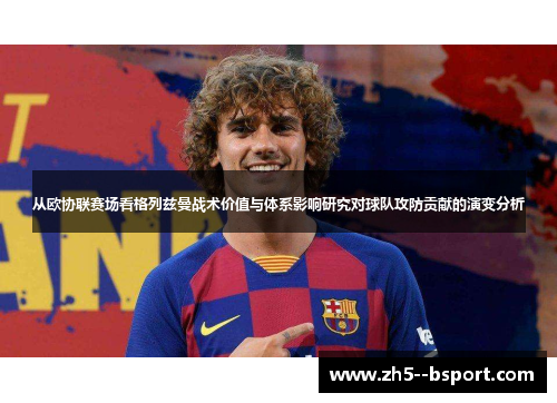 从欧协联赛场看格列兹曼战术价值与体系影响研究对球队攻防贡献的演变分析