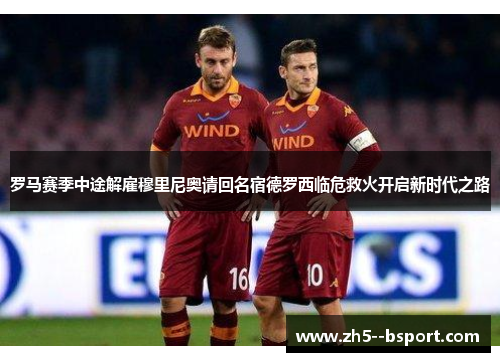 罗马赛季中途解雇穆里尼奥请回名宿德罗西临危救火开启新时代之路