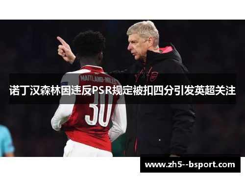 诺丁汉森林因违反PSR规定被扣四分引发英超关注