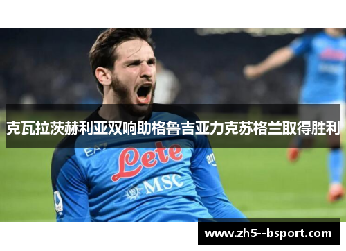克瓦拉茨赫利亚双响助格鲁吉亚力克苏格兰取得胜利