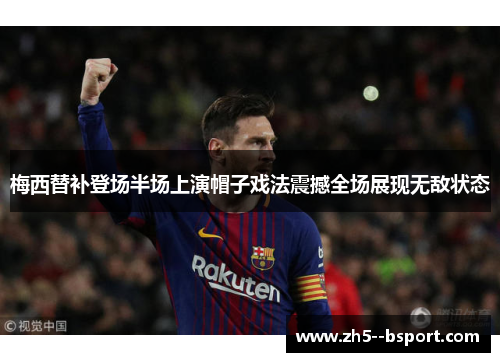 梅西替补登场半场上演帽子戏法震撼全场展现无敌状态 梅西替补登场半场上演帽子戏法震撼全场展现无敌状态