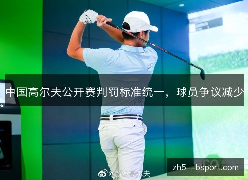 中国高尔夫公开赛判罚标准统一,球员争议减少 中国高尔夫公开赛判罚标准统一,球员争议减少